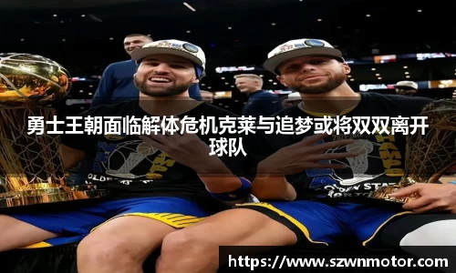 勇士王朝面临解体危机克莱与追梦或将双双离开球队