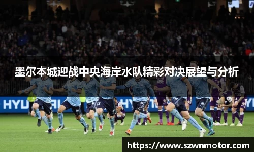 墨尔本城迎战中央海岸水队精彩对决展望与分析