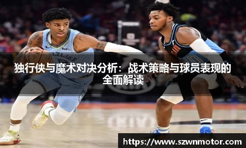 独行侠与魔术对决分析：战术策略与球员表现的全面解读