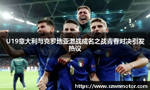 U19意大利与克罗地亚激战成名之战青春对决引发热议