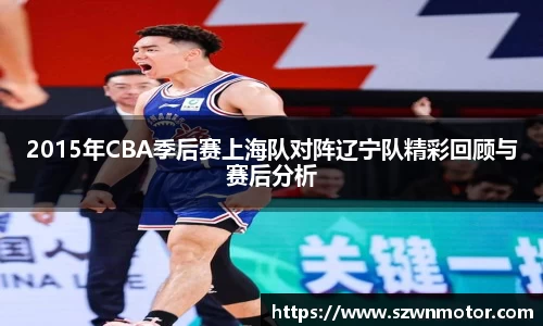 2015年CBA季后赛上海队对阵辽宁队精彩回顾与赛后分析